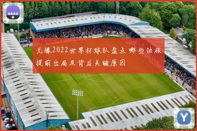 无缘2022世界杯球队盘点 哪些劲旅提前出局及背后关键原因
