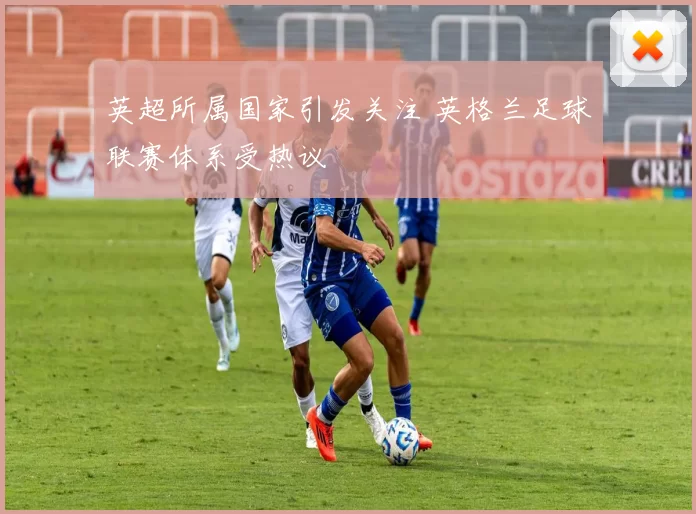 英超所属国家引发关注 英格兰足球联赛体系受热议