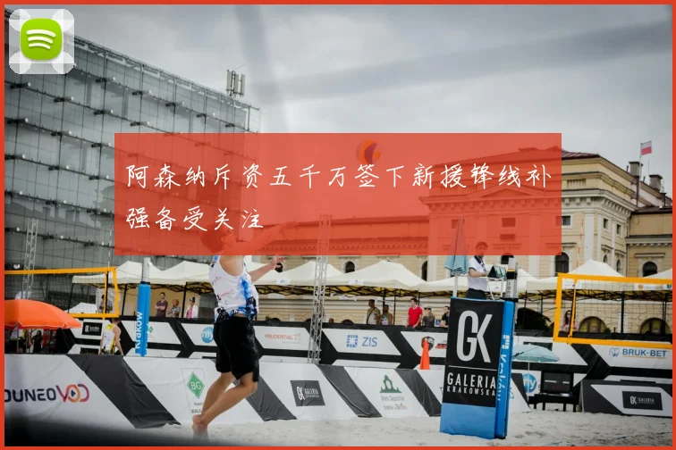 阿森纳斥资五千万签下新援锋线补强备受关注