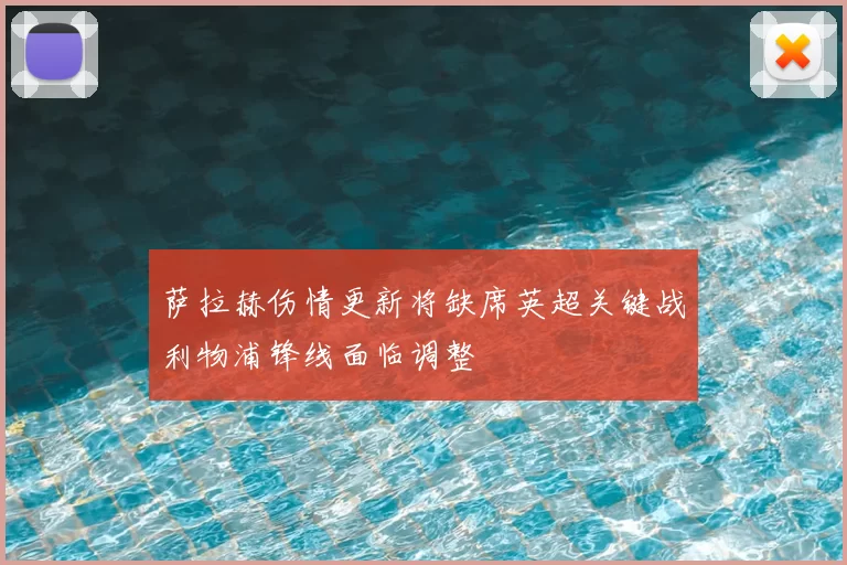 萨拉赫伤情更新将缺席英超关键战利物浦锋线面临调整