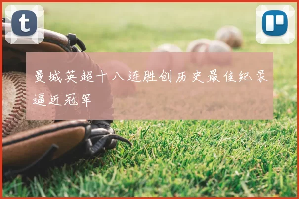 曼城英超十八连胜创历史最佳纪录逼近冠军