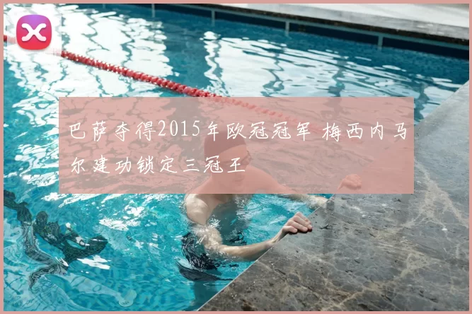 巴萨夺得2015年欧冠冠军 梅西内马尔建功锁定三冠王