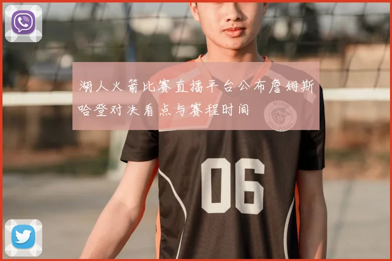 湖人火箭比赛直播平台公布詹姆斯哈登对决看点与赛程时间