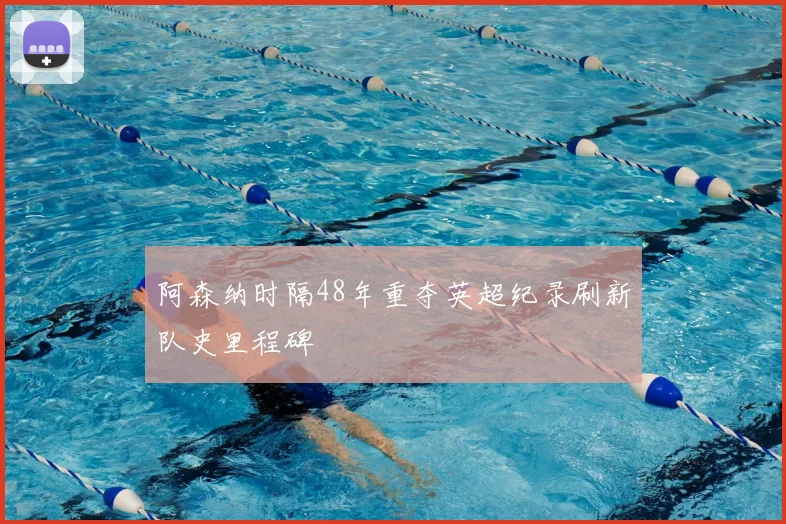 阿森纳时隔48年重夺英超纪录刷新队史里程碑