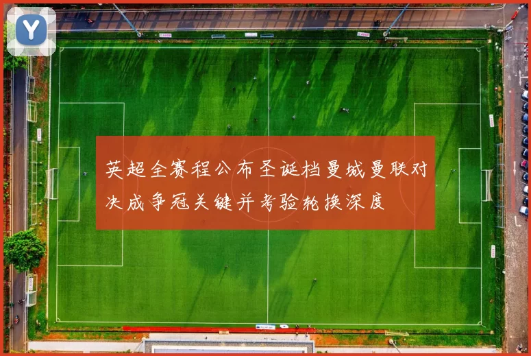 英超全赛程公布圣诞档曼城曼联对决成争冠关键并考验轮换深度