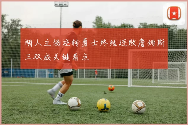 湖人主场逆转勇士终结连败詹姆斯三双成关键看点