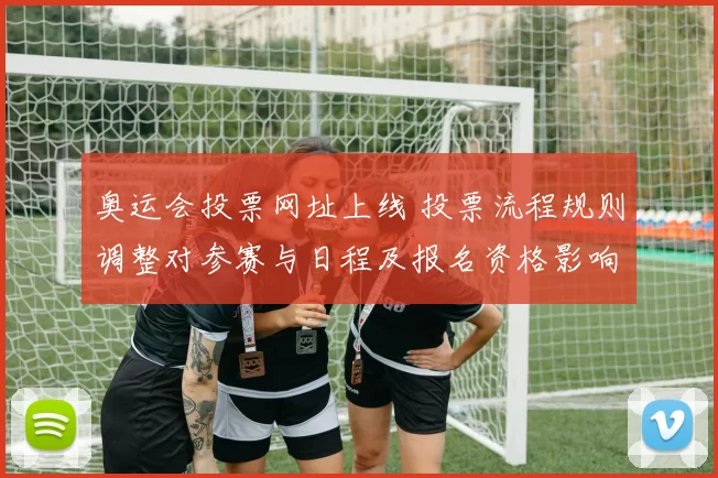 奥运会投票网址上线 投票流程规则调整对参赛与日程及报名资格影响