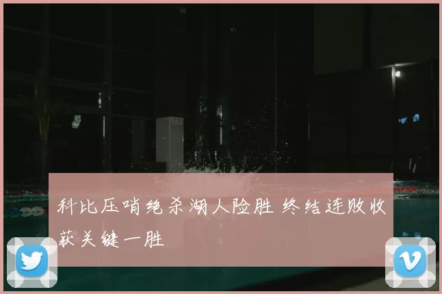 科比压哨绝杀湖人险胜 终结连败收获关键一胜