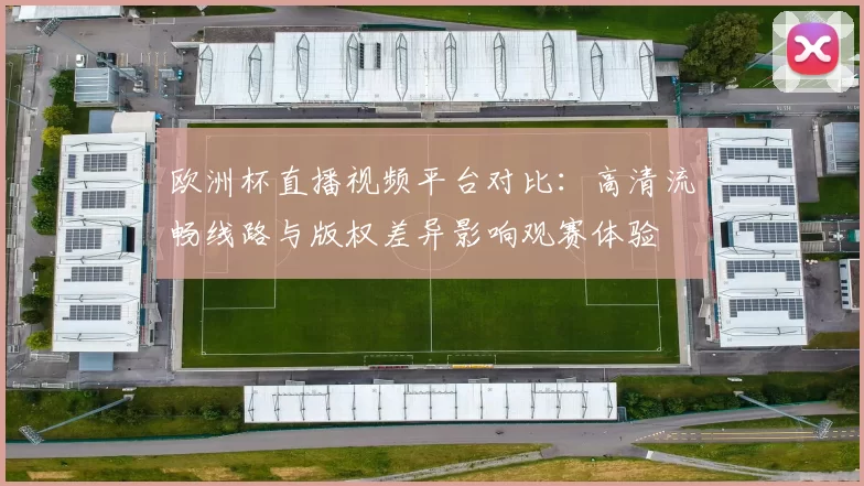欧洲杯直播视频平台对比：高清流畅线路与版权差异影响观赛体验