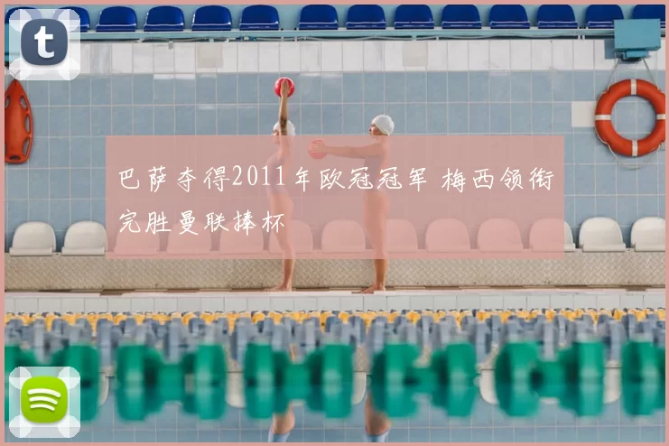 巴萨夺得2011年欧冠冠军 梅西领衔完胜曼联捧杯