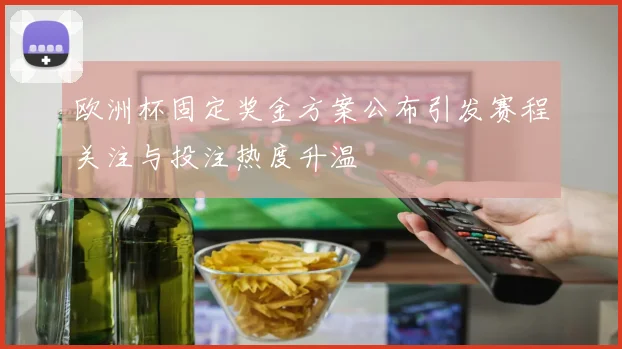 欧洲杯固定奖金方案公布引发赛程关注与投注热度升温
