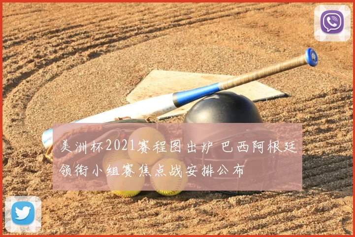 美洲杯2021赛程图出炉 巴西阿根廷领衔小组赛焦点战安排公布