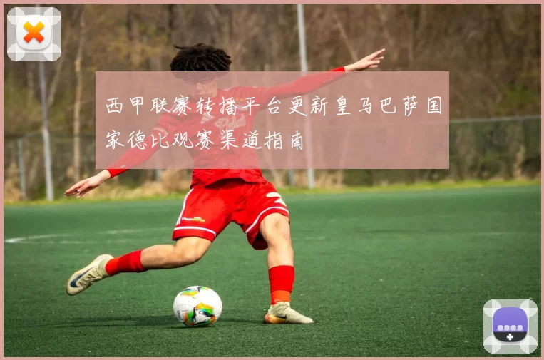 西甲联赛转播平台更新皇马巴萨国家德比观赛渠道指南