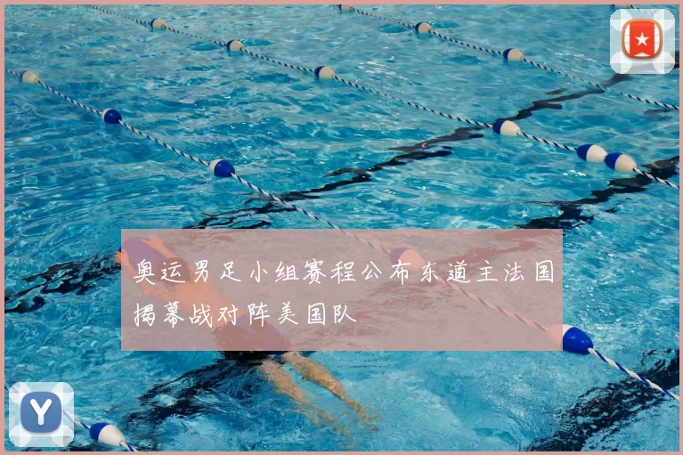 奥运男足小组赛程公布东道主法国揭幕战对阵美国队