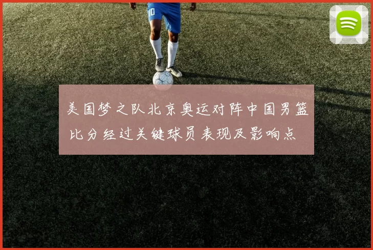 美国梦之队北京奥运对阵中国男篮 比分经过关键球员表现及影响点