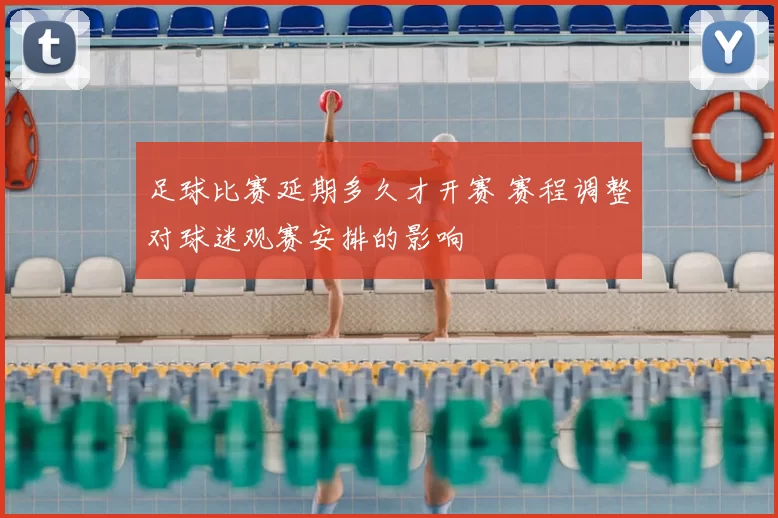足球比赛延期多久才开赛 赛程调整对球迷观赛安排的影响