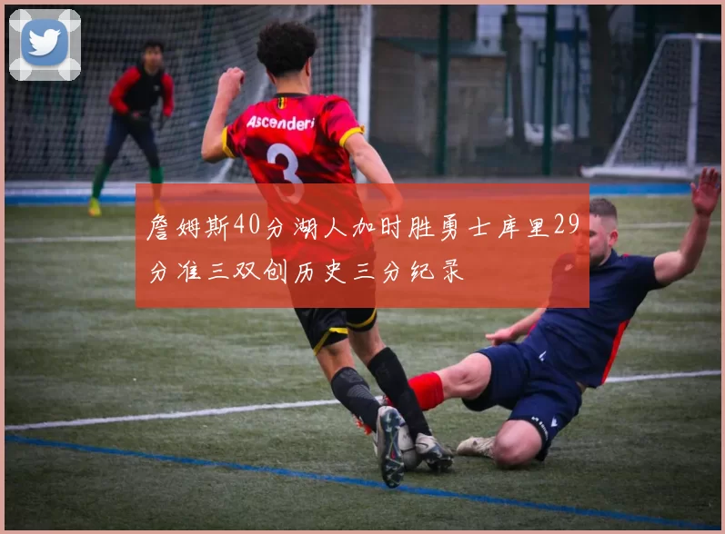 詹姆斯40分湖人加时胜勇士库里29分准三双创历史三分纪录