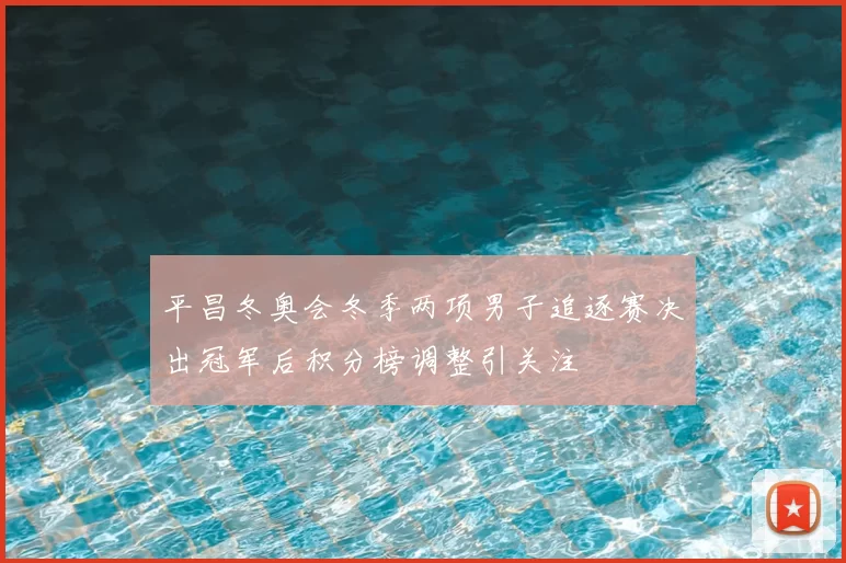 平昌冬奥会冬季两项男子追逐赛决出冠军后积分榜调整引关注